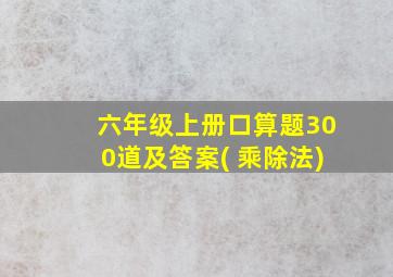 六年级上册口算题300道及答案( 乘除法)